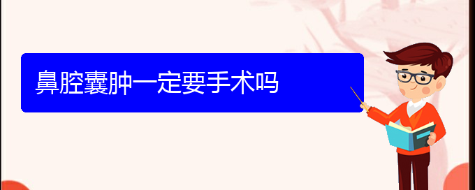 (貴陽(yáng)看鼻腔腫瘤門(mén)診)鼻腔囊腫一定要手術(shù)嗎(圖1) (貴陽(yáng)看鼻腔腫瘤門(mén)診)鼻腔囊腫一定要手術(shù)嗎(圖1)