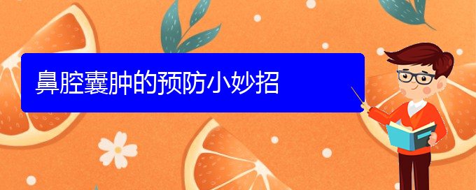 (貴陽看鼻腔乳頭狀瘤哪兒好)鼻腔囊腫的預防小妙招(圖1) (貴陽看鼻腔乳頭狀瘤哪兒好)鼻腔囊腫的預防小妙招(圖1)