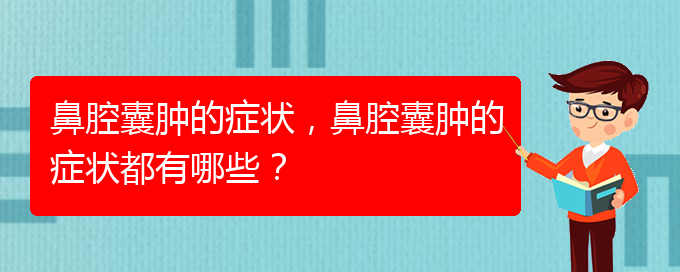 (治鼻腔乳頭狀瘤貴陽權威的醫(yī)院)鼻腔囊腫的癥狀，鼻腔囊腫的癥狀都有哪些？(圖1)