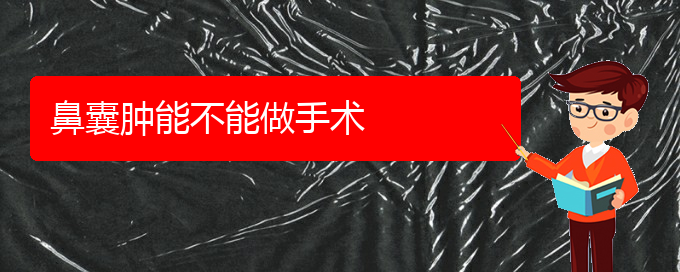 (貴陽(yáng)鼻科醫(yī)院掛號(hào))鼻囊腫能不能做手術(shù)(圖1) (貴陽(yáng)鼻科醫(yī)院掛號(hào))鼻囊腫能不能做手術(shù)(圖1)