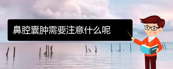 (貴陽看鼻腔腫瘤好的鼻腔腫瘤醫(yī)院)鼻腔囊腫需要注意什么呢(圖1) (貴陽看鼻腔腫瘤好的鼻腔腫瘤醫(yī)院)鼻腔囊腫需要注意什么呢(圖1)
