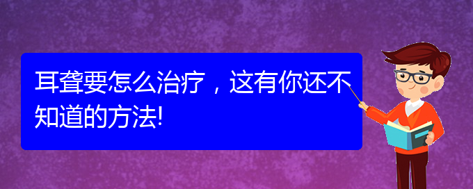 (貴陽(yáng)那里看耳聾看的好)耳聾要怎么治療，這有你還不知道的方法!(圖1)