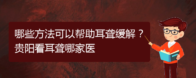 (貴陽看耳聾的地方)哪些方法可以幫助耳聾緩解？貴陽看耳聾哪家醫(yī)(圖1)