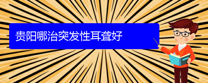 (貴陽看耳聾醫(yī)院哪個(gè)好)貴陽哪治突發(fā)性耳聾好(圖1)