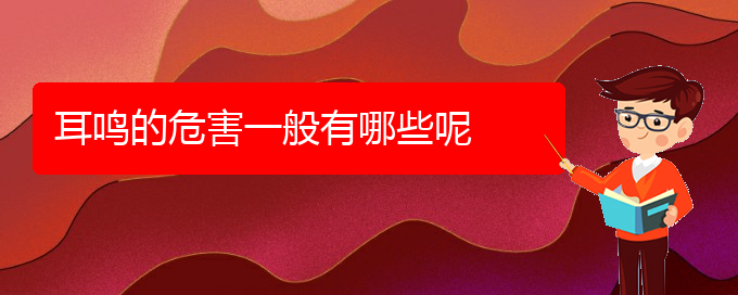 (安順耳鼻喉醫(yī)院掛號)耳鳴的危害一般有哪些呢(圖1) (安順耳鼻喉醫(yī)院掛號)耳鳴的危害一般有哪些呢(圖1)