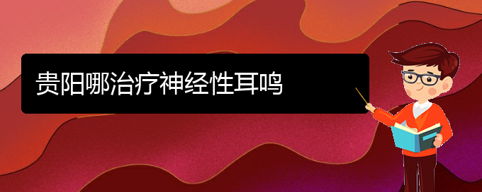 (畢節(jié)耳鼻喉?？漆t(yī)院掛號(hào))貴陽哪治療神經(jīng)性耳鳴(圖1)