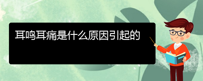 (畢節(jié)耳鼻喉?？漆t(yī)院掛號(hào))耳鳴耳痛是什么原因引起的(圖1)