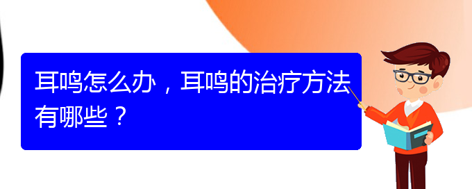 (安順耳鼻喉醫(yī)院掛號)耳鳴怎么辦，耳鳴的治療方法有哪些？(圖1)